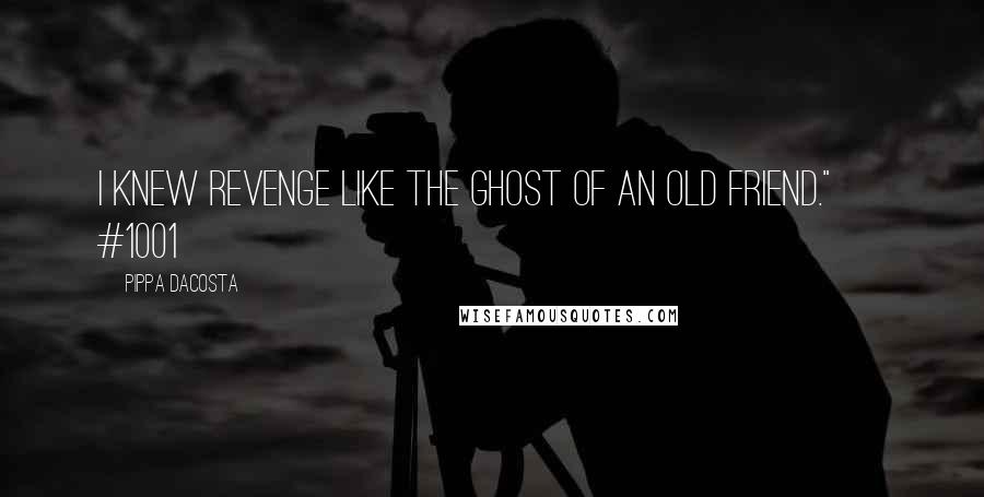 Pippa DaCosta quotes: I knew revenge like the ghost of an old friend." ~ #1001