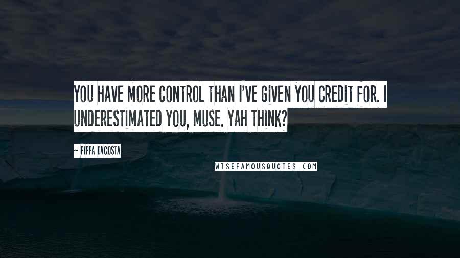 Pippa DaCosta quotes: You have more control than I've given you credit for. I underestimated you, Muse. Yah think?