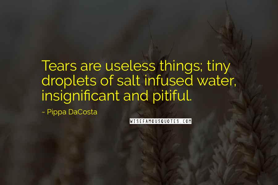 Pippa DaCosta quotes: Tears are useless things; tiny droplets of salt infused water, insignificant and pitiful.