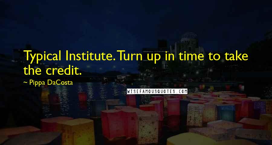 Pippa DaCosta quotes: Typical Institute. Turn up in time to take the credit.