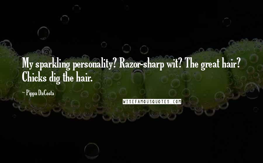 Pippa DaCosta quotes: My sparkling personality? Razor-sharp wit? The great hair? Chicks dig the hair.