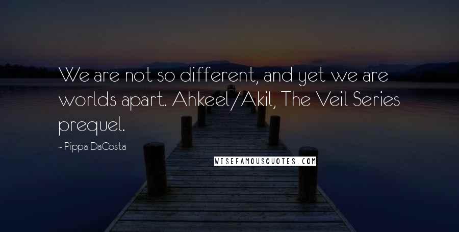 Pippa DaCosta quotes: We are not so different, and yet we are worlds apart. Ahkeel/Akil, The Veil Series prequel.