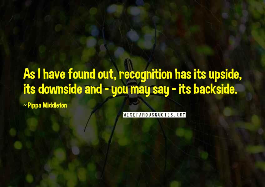Pippa Middleton quotes: As I have found out, recognition has its upside, its downside and - you may say - its backside.
