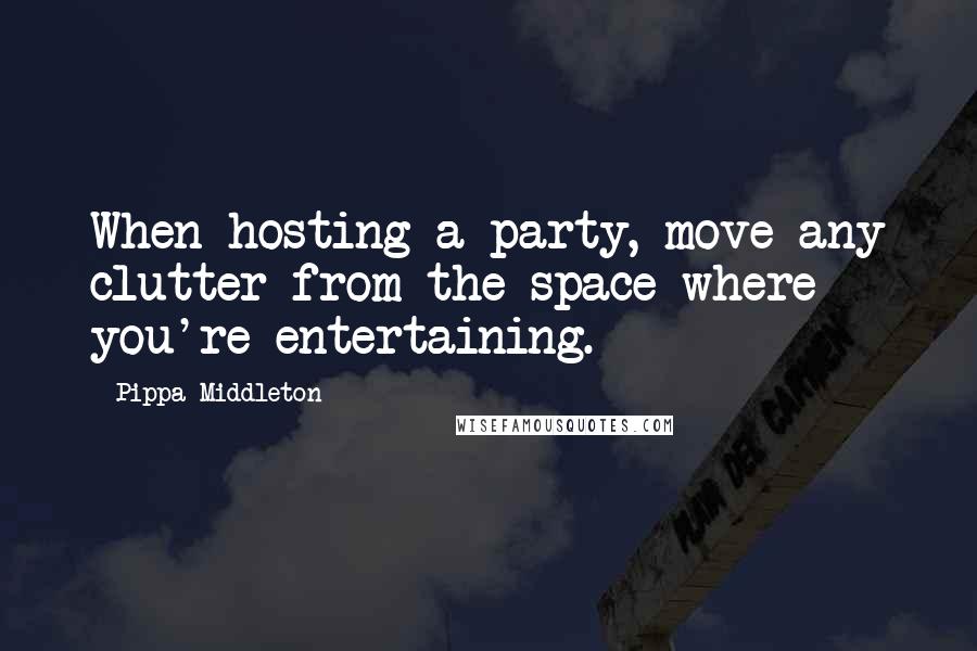Pippa Middleton quotes: When hosting a party, move any clutter from the space where you're entertaining.
