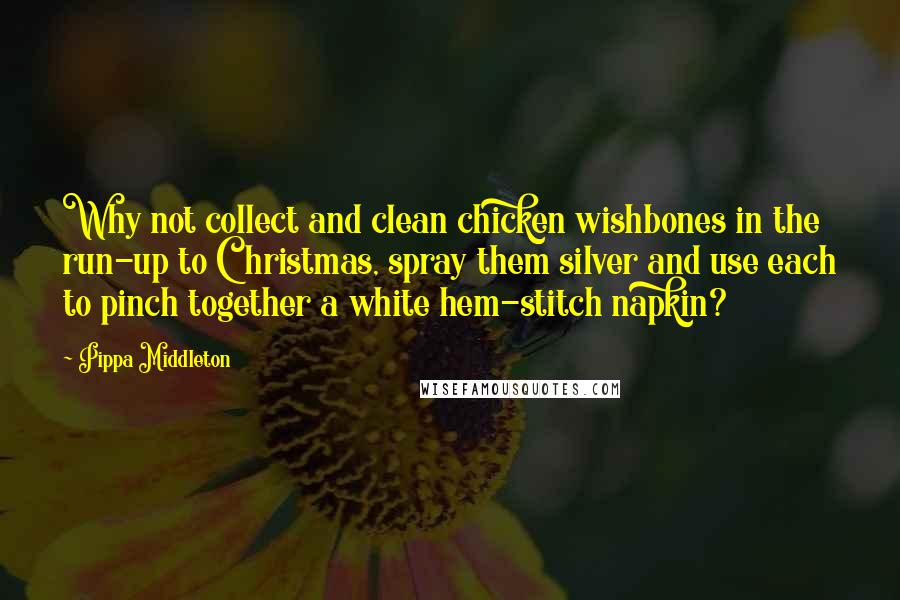 Pippa Middleton quotes: Why not collect and clean chicken wishbones in the run-up to Christmas, spray them silver and use each to pinch together a white hem-stitch napkin?