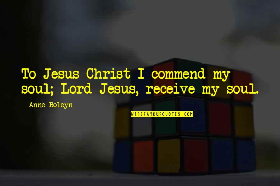 Pippas Bum Quotes By Anne Boleyn: To Jesus Christ I commend my soul; Lord