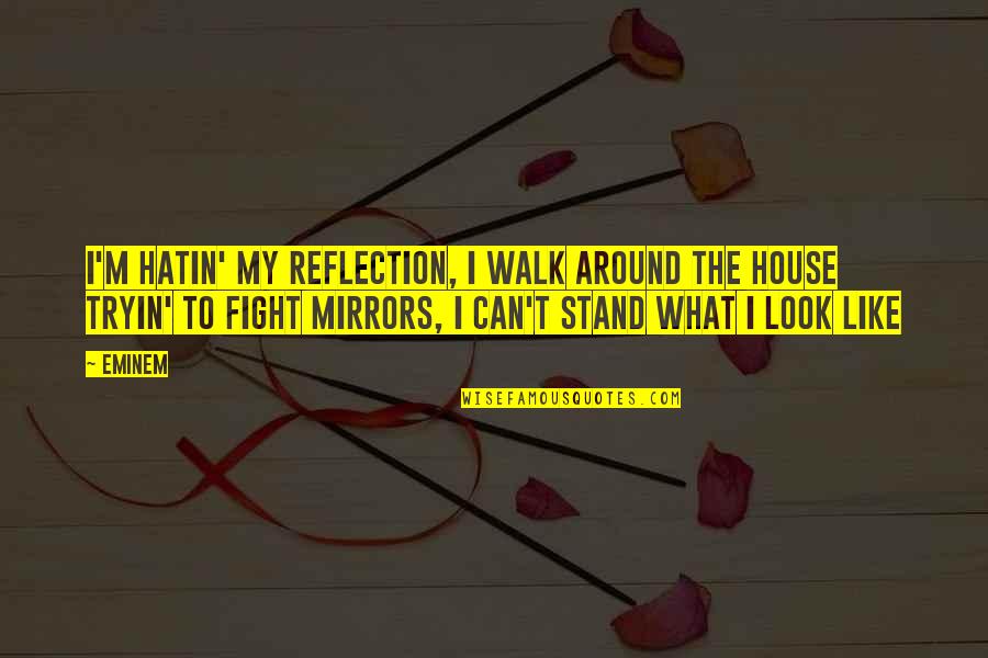 Pippas Bum Quotes By Eminem: I'm hatin' my reflection, I walk around the Pippas Bum Quotes By Eminem: I'm hatin' my reflection, I walk around the