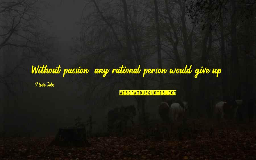 Pippas Bum Quotes By Steve Jobs: Without passion, any rational person would give up! Pippas Bum Quotes By Steve Jobs: Without passion, any rational person would give up!