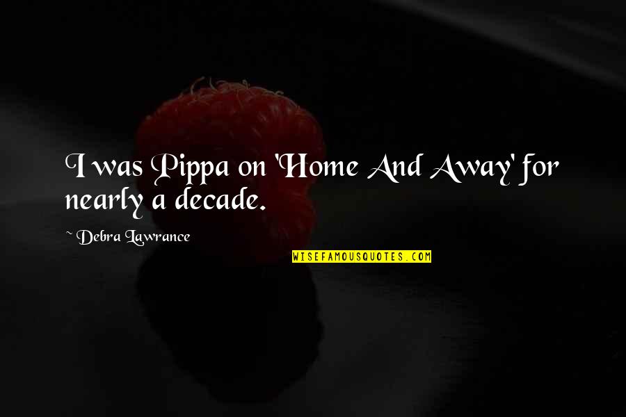Pippa's Quotes By Debra Lawrance: I was Pippa on 'Home And Away' for Pippa's Quotes By Debra Lawrance: I was Pippa on 'Home And Away' for