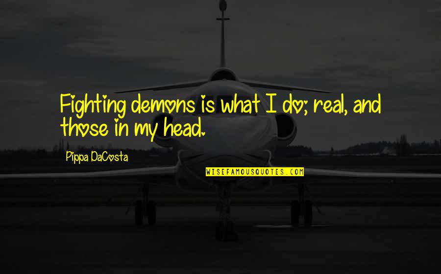 Pippa's Quotes By Pippa DaCosta: Fighting demons is what I do; real, and Pippa's Quotes By Pippa DaCosta: Fighting demons is what I do; real, and