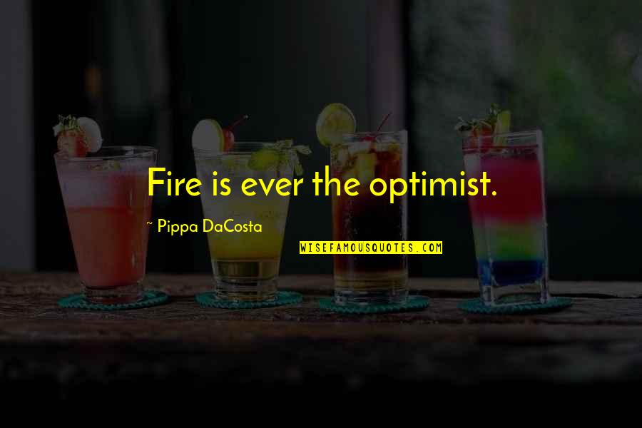Pippa's Quotes By Pippa DaCosta: Fire is ever the optimist. Pippa's Quotes By Pippa DaCosta: Fire is ever the optimist.