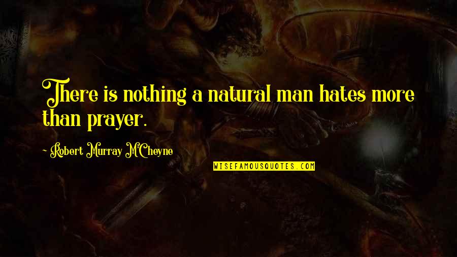 Pippero Quotes By Robert Murray M'Cheyne: There is nothing a natural man hates more Pippero Quotes By Robert Murray M'Cheyne: There is nothing a natural man hates more