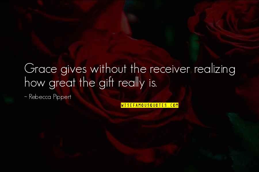 Pippert Rebecca Quotes By Rebecca Pippert: Grace gives without the receiver realizing how great Pippert Rebecca Quotes By Rebecca Pippert: Grace gives without the receiver realizing how great