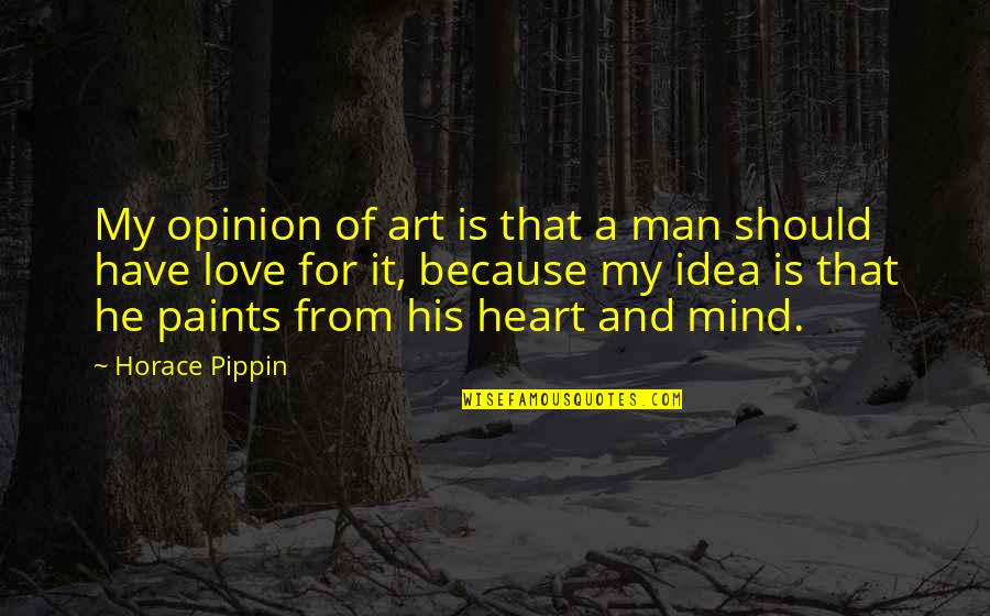 Pippin's Quotes By Horace Pippin: My opinion of art is that a man Pippin's Quotes By Horace Pippin: My opinion of art is that a man