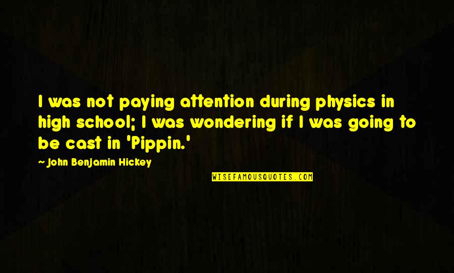 Pippin's Quotes By John Benjamin Hickey: I was not paying attention during physics in Pippin's Quotes By John Benjamin Hickey: I was not paying attention during physics in