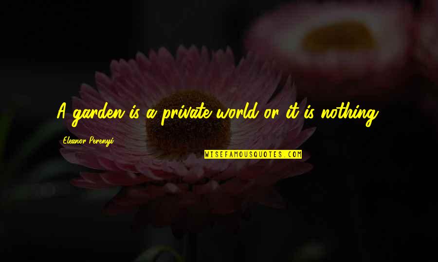 Pippit Quotes By Eleanor Perenyi: A garden is a private world or it Pippit Quotes By Eleanor Perenyi: A garden is a private world or it