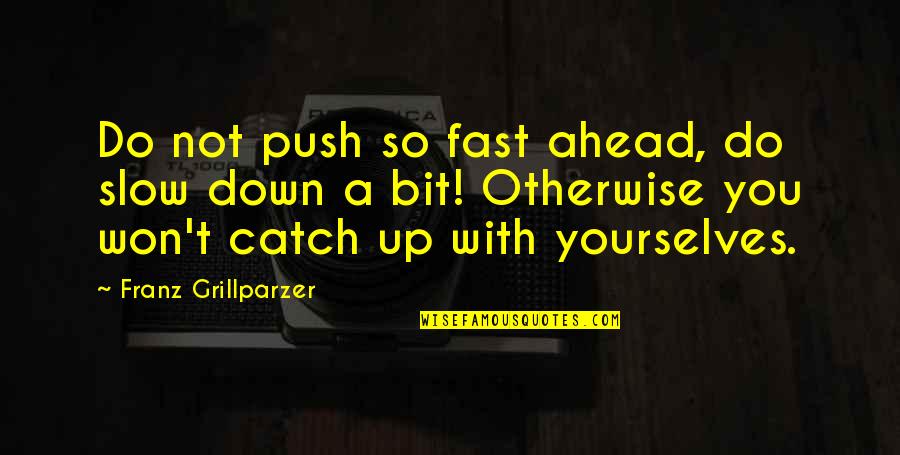 Pippit Quotes By Franz Grillparzer: Do not push so fast ahead, do slow