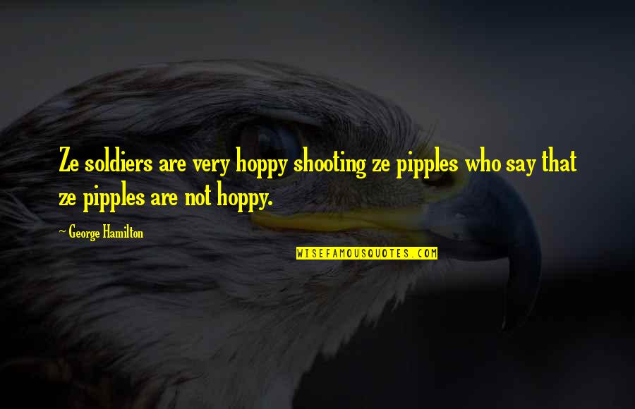 Pipples Quotes By George Hamilton: Ze soldiers are very hoppy shooting ze pipples