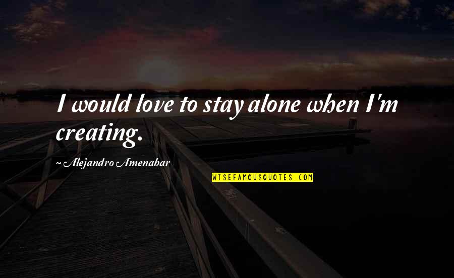 Pippo Sanrio Quotes By Alejandro Amenabar: I would love to stay alone when I'm Pippo Sanrio Quotes By Alejandro Amenabar: I would love to stay alone when I'm