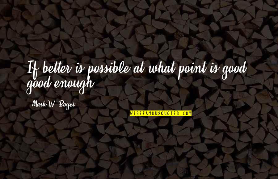 Piquant Quotes By Mark W. Boyer: If better is possible at what point is