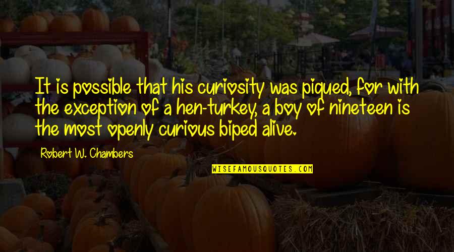 Piqued My Curiosity Quotes By Robert W. Chambers: It is possible that his curiosity was piqued, Piqued My Curiosity Quotes By Robert W. Chambers: It is possible that his curiosity was piqued,