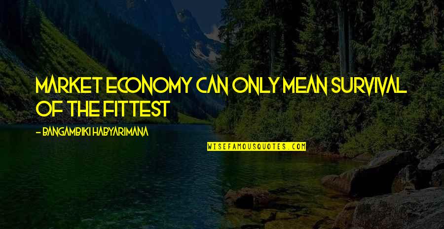 Piqued Quotes By Bangambiki Habyarimana: Market economy can only mean survival of the Piqued Quotes By Bangambiki Habyarimana: Market economy can only mean survival of the