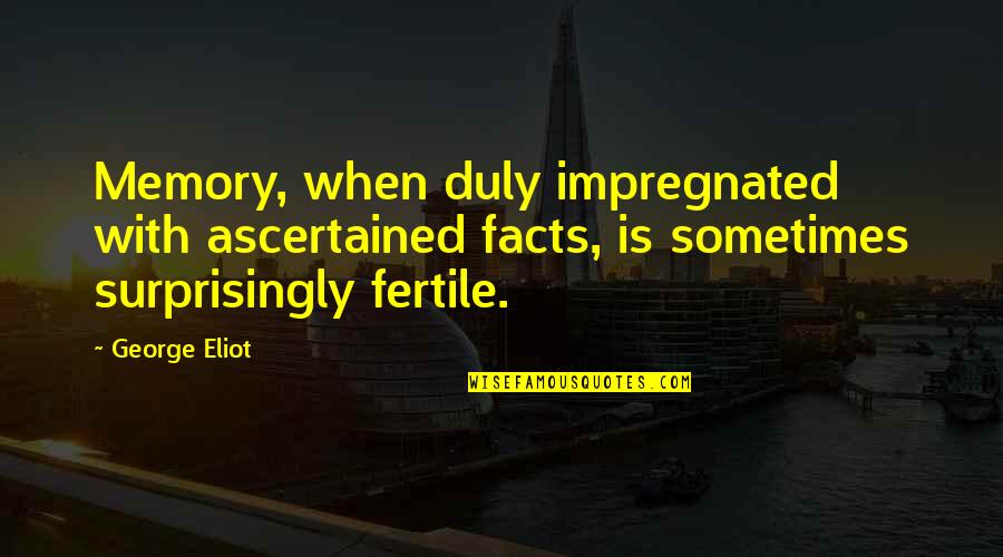 Piqued Quotes By George Eliot: Memory, when duly impregnated with ascertained facts, is Piqued Quotes By George Eliot: Memory, when duly impregnated with ascertained facts, is