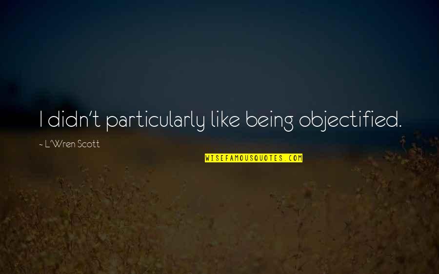 Piqued Quotes By L'Wren Scott: I didn't particularly like being objectified. Piqued Quotes By L'Wren Scott: I didn't particularly like being objectified.