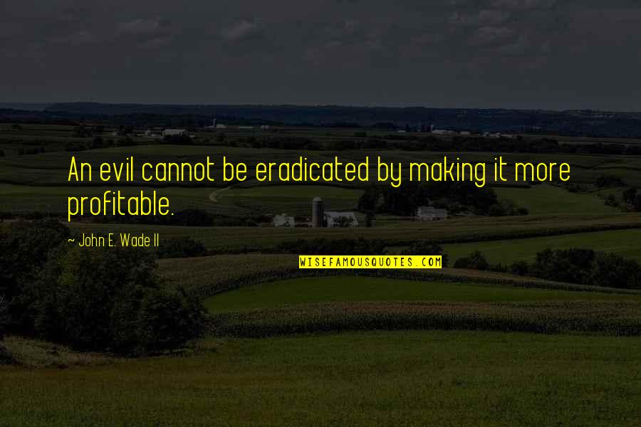 Piquing Chips Quotes By John E. Wade II: An evil cannot be eradicated by making it