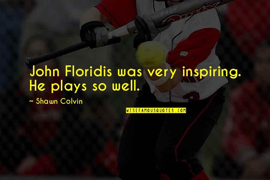 Piquing Chips Quotes By Shawn Colvin: John Floridis was very inspiring. He plays so