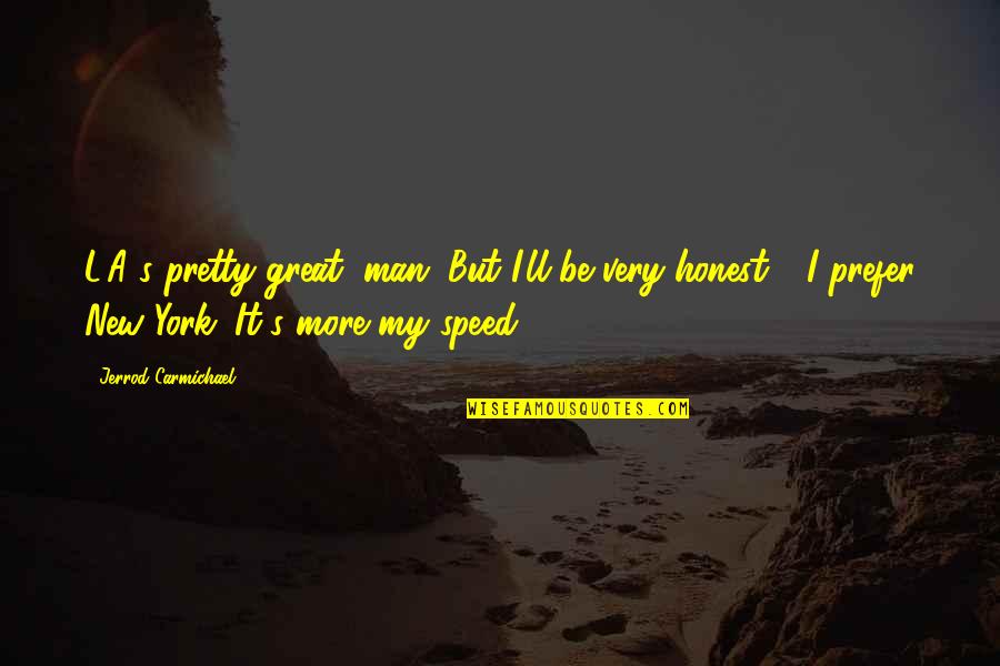 Pir E Kamil Quotes By Jerrod Carmichael: L.A.'s pretty great, man. But I'll be very Pir E Kamil Quotes By Jerrod Carmichael: L.A.'s pretty great, man. But I'll be very