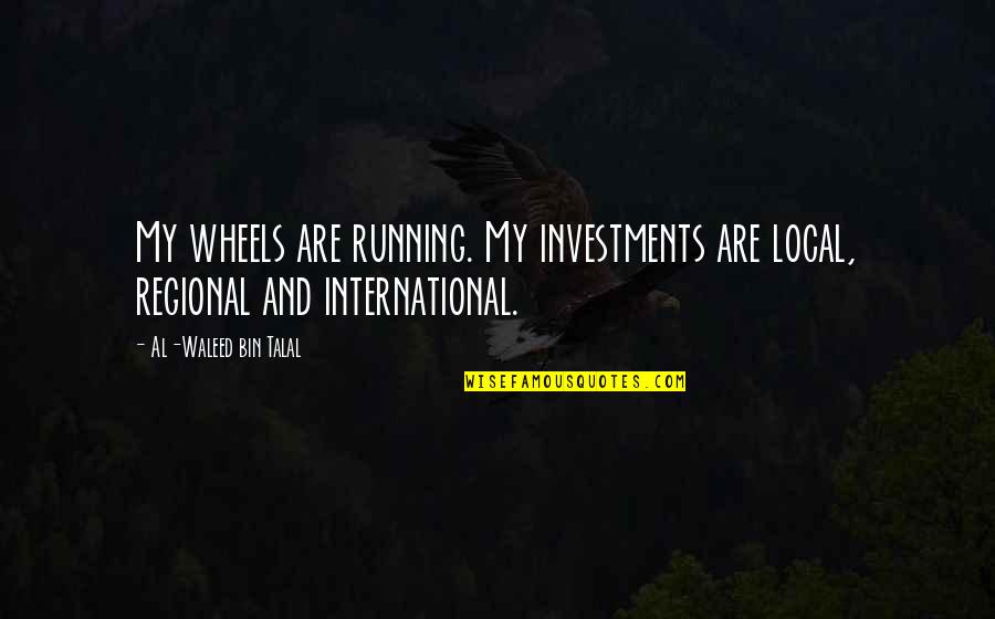 Pir Inayat Khan Quotes By Al-Waleed Bin Talal: My wheels are running. My investments are local,