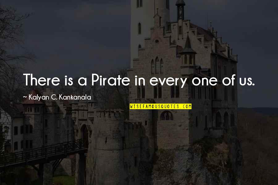 Piracy Quotes By Kalyan C. Kankanala: There is a Pirate in every one of