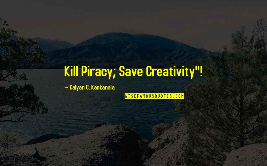 Piracy Quotes By Kalyan C. Kankanala: Kill Piracy; Save Creativity"!