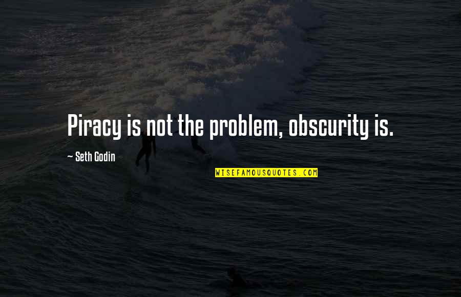 Piracy Quotes By Seth Godin: Piracy is not the problem, obscurity is.