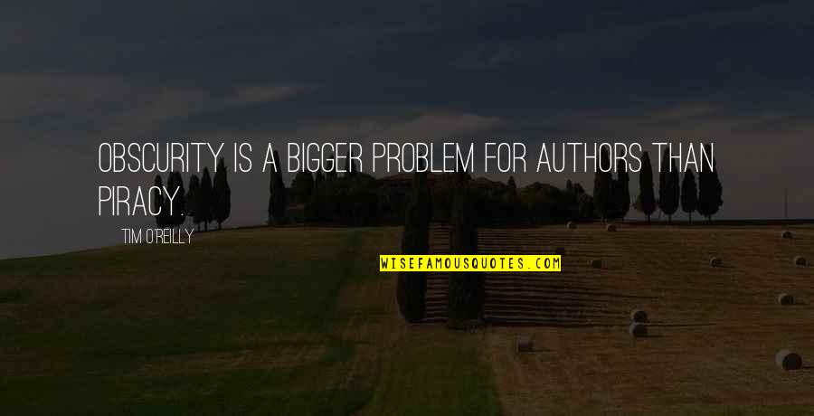 Piracy Quotes By Tim O'Reilly: Obscurity is a bigger problem for authors than
