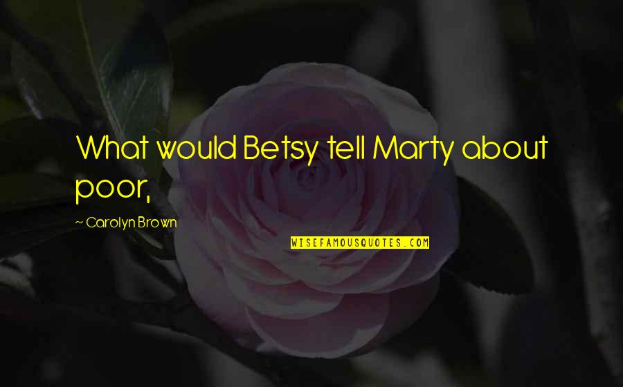 Piraeus Quotes By Carolyn Brown: What would Betsy tell Marty about poor, Piraeus Quotes By Carolyn Brown: What would Betsy tell Marty about poor,