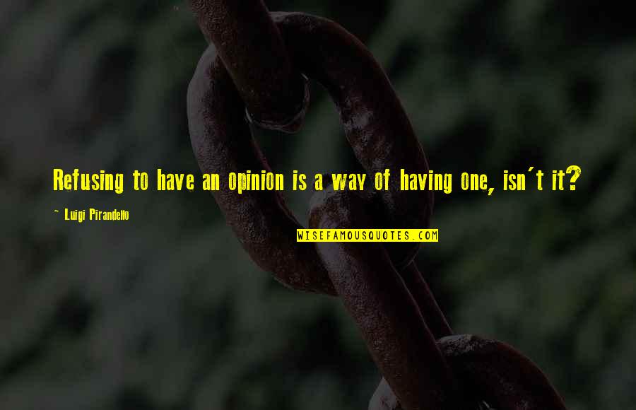 Pirandello Luigi Quotes By Luigi Pirandello: Refusing to have an opinion is a way