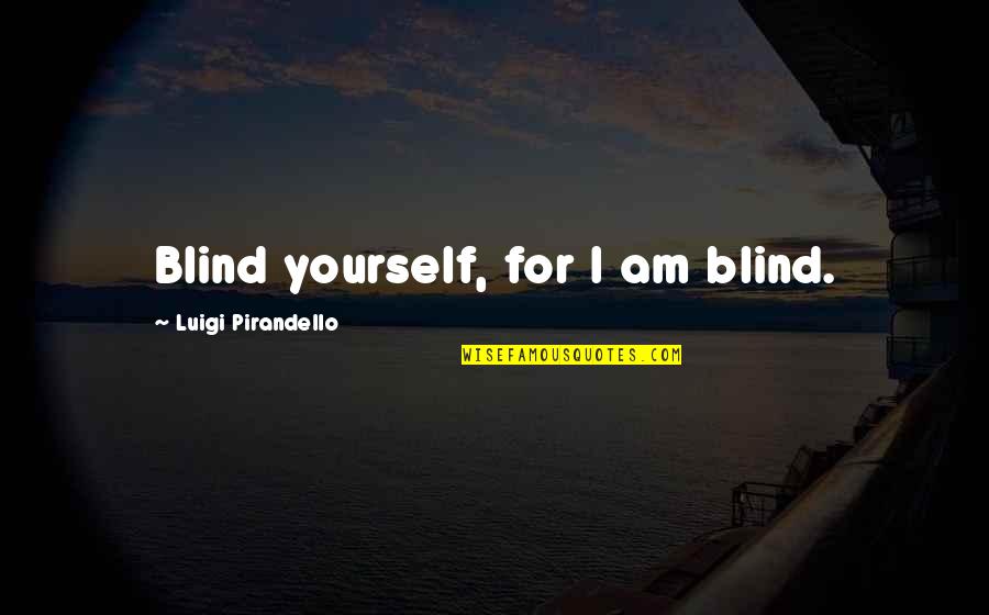 Pirandello Luigi Quotes By Luigi Pirandello: Blind yourself, for I am blind.
