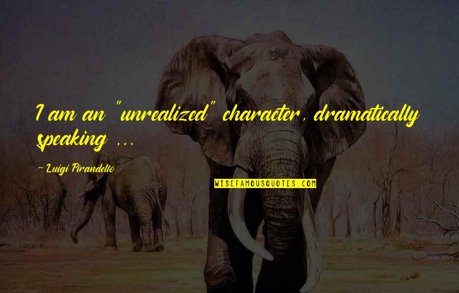 Pirandello Luigi Quotes By Luigi Pirandello: I am an "unrealized" character, dramatically speaking ...