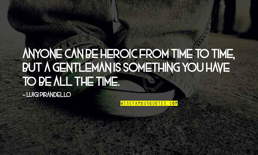 Pirandello Luigi Quotes By Luigi Pirandello: Anyone can be heroic from time to time,