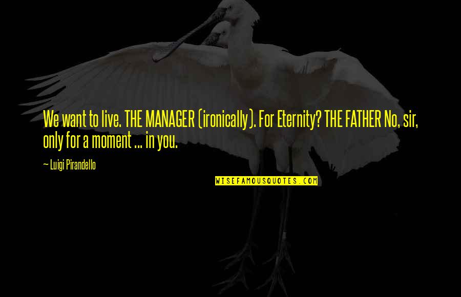 Pirandello Quotes By Luigi Pirandello: We want to live. THE MANAGER (ironically). For