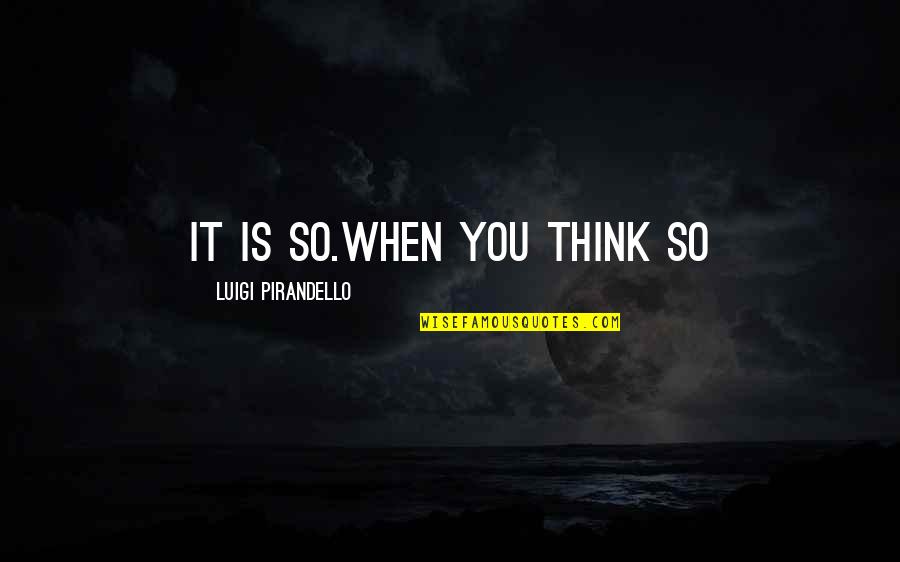 Pirandello Quotes By Luigi Pirandello: It is so.When YOU think so