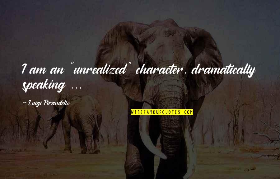 Pirandello Quotes By Luigi Pirandello: I am an "unrealized" character, dramatically speaking ...