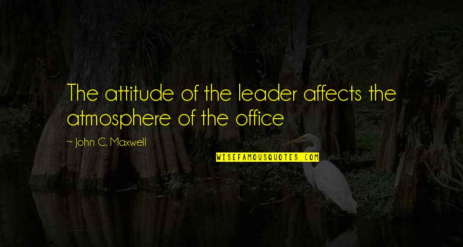 Piranesi Software Quotes By John C. Maxwell: The attitude of the leader affects the atmosphere