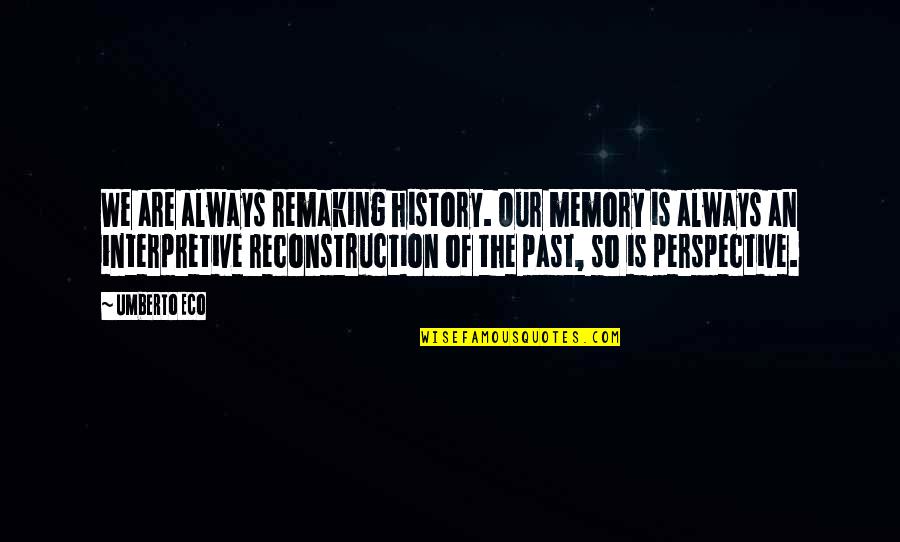 Piranha Brothers Quotes By Umberto Eco: We are always remaking history. Our memory is