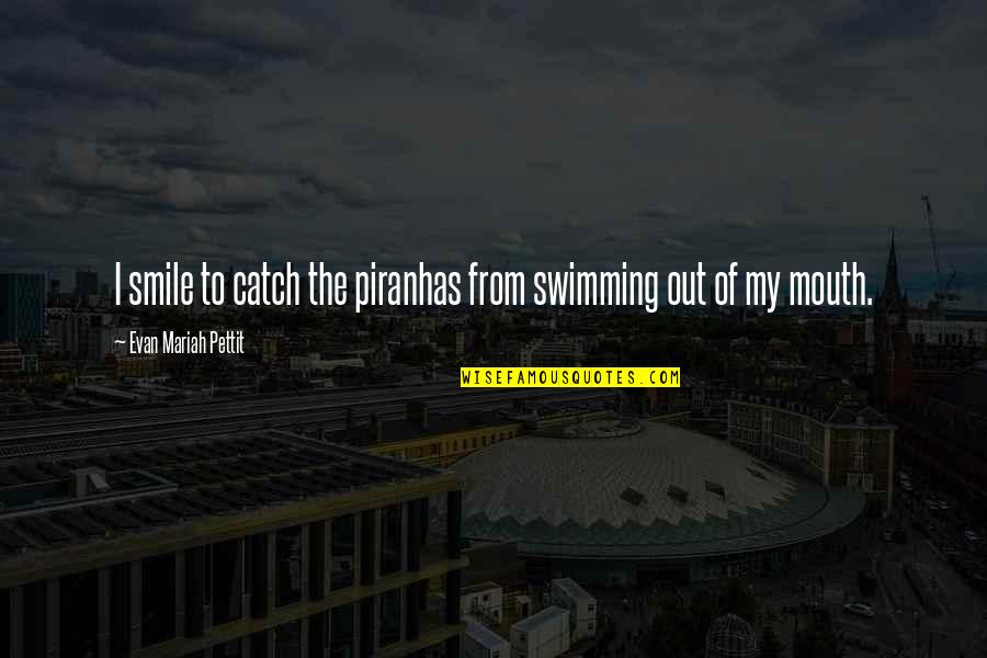 Piranhas Quotes By Evan Mariah Pettit: I smile to catch the piranhas from swimming Piranhas Quotes By Evan Mariah Pettit: I smile to catch the piranhas from swimming