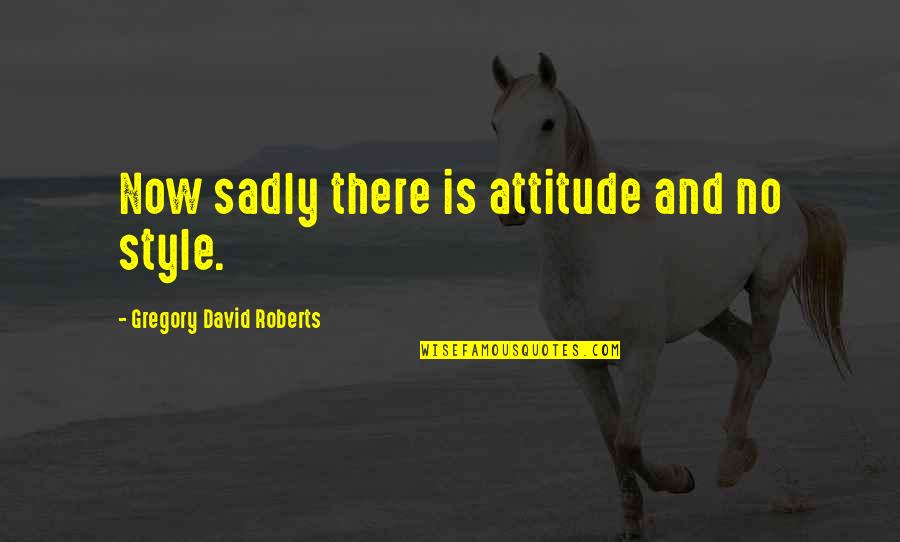 Piratas Del Caribe 3 Quotes By Gregory David Roberts: Now sadly there is attitude and no style. Piratas Del Caribe 3 Quotes By Gregory David Roberts: Now sadly there is attitude and no style.