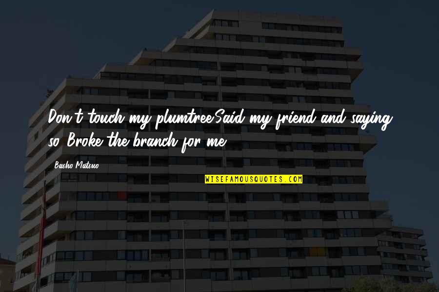 Pirateria Dixhitale Quotes By Basho Matsuo: Don't touch my plumtree!Said my friend and saying