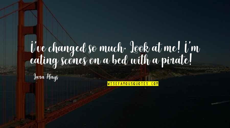 Pirates In Love Quotes By Lara Hays: I've changed so much. Look at me! I'm